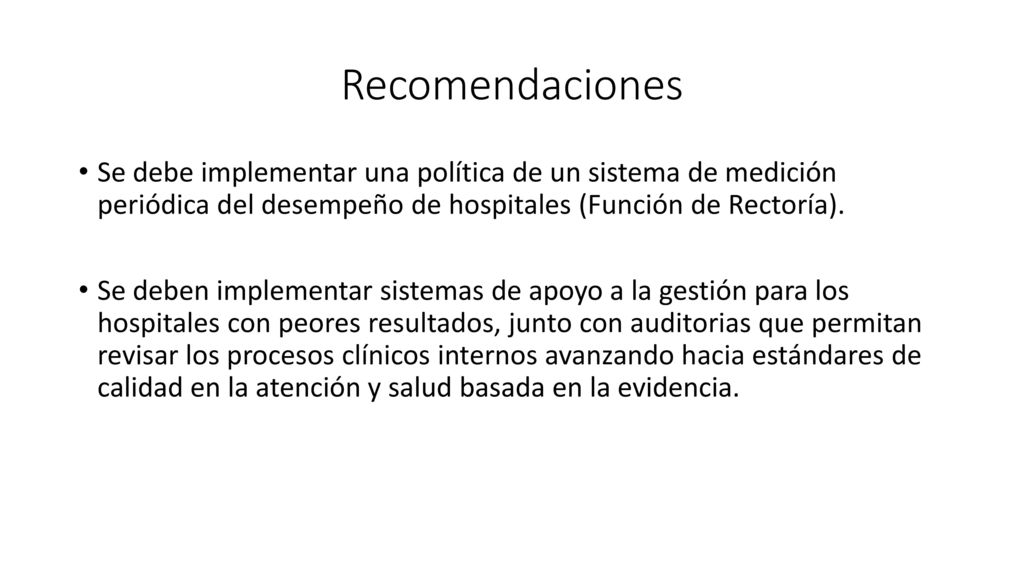Recomendaciones Se debe implementar una política de un sistema de medición periódica del desempeño de hospitales (Función de Rectoría).