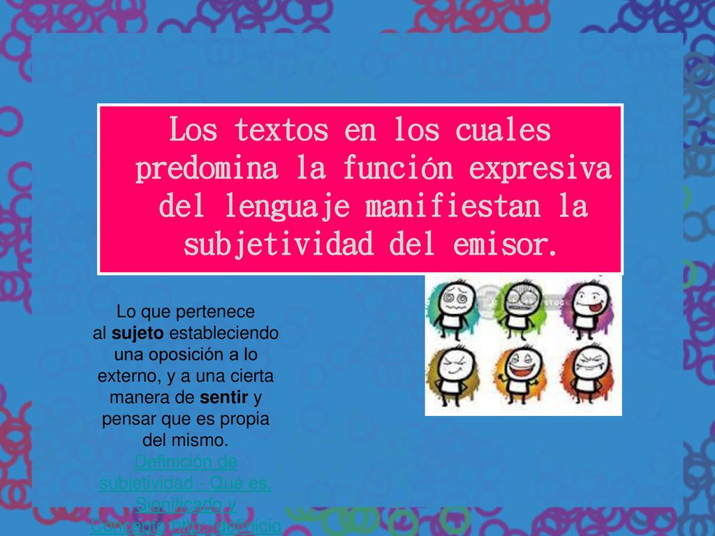 Los textos en los cuales predomina la función expresiva del lenguaje manifiestan la subjetividad del emisor.