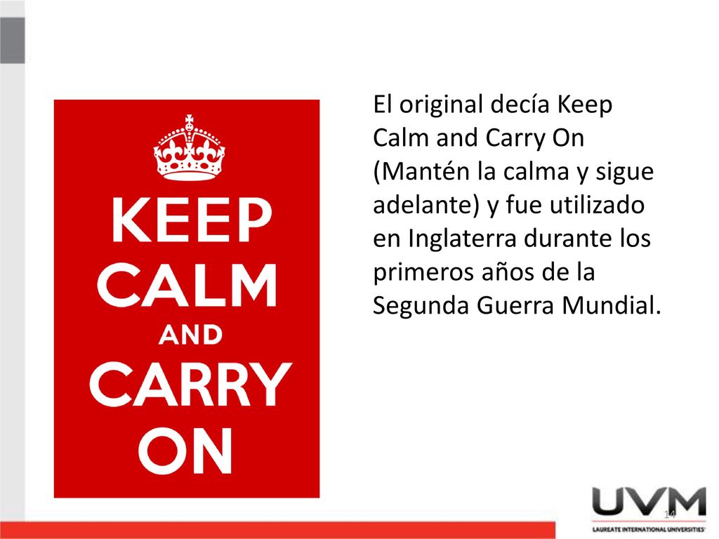 El original decía Keep Calm and Carry On (Mantén la calma y sigue adelante) y fue utilizado en Inglaterra durante los primeros años de la Segunda Guerra Mundial.