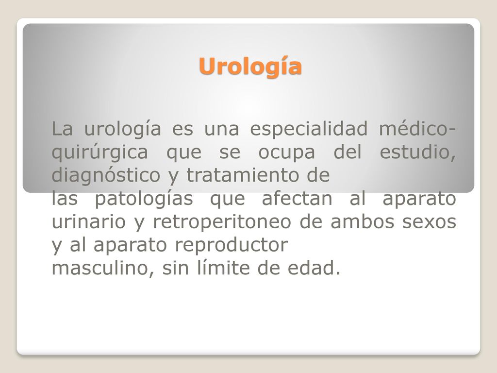 Urología La urología es una especialidad médico-quirúrgica que se ocupa del estudio, diagnóstico y tratamiento de.