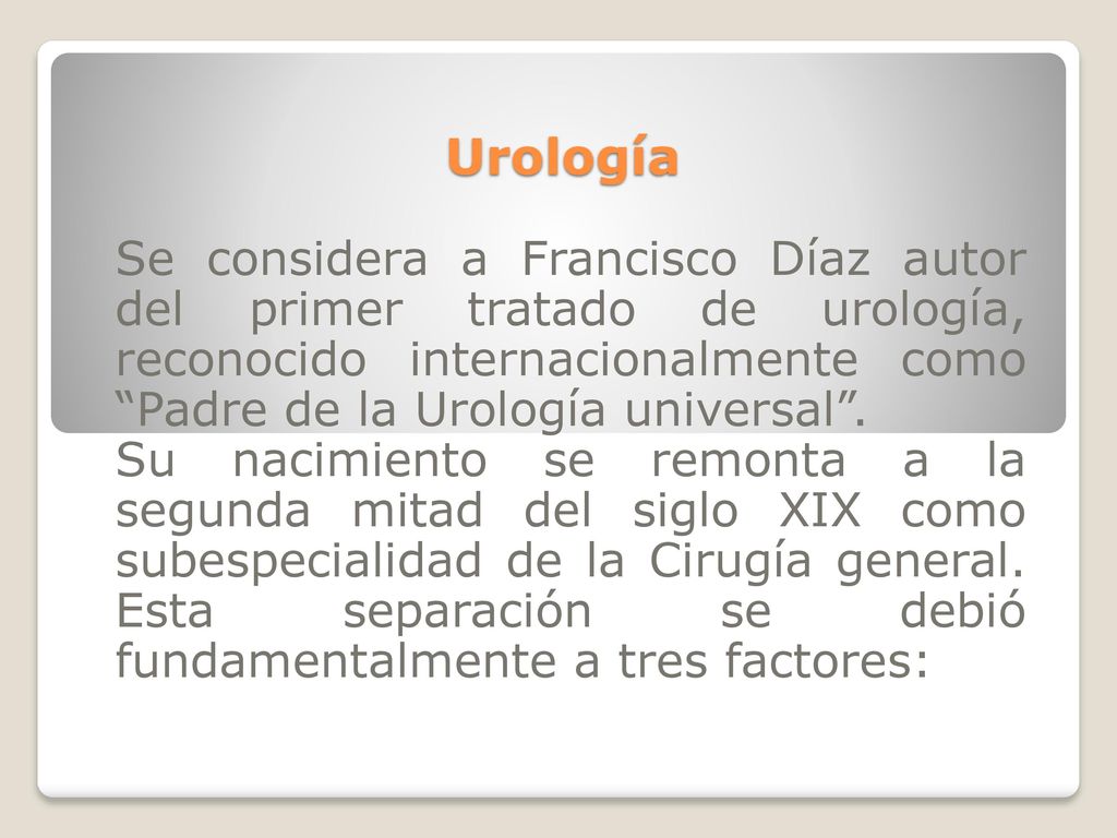 Urología Se considera a Francisco Díaz autor del primer tratado de urología, reconocido internacionalmente como Padre de la Urología universal .