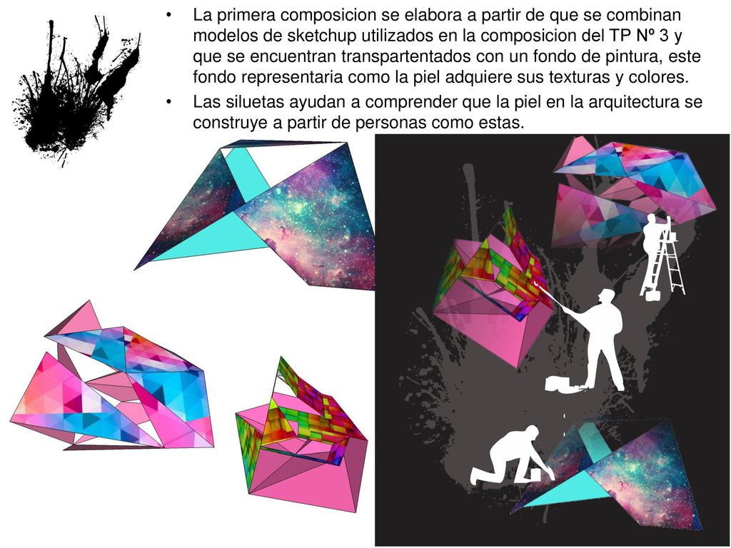 La primera composicion se elabora a partir de que se combinan modelos de sketchup utilizados en la composicion del TP Nº 3 y que se encuentran transpartentados con un fondo de pintura, este fondo representaria como la piel adquiere sus texturas y colores.