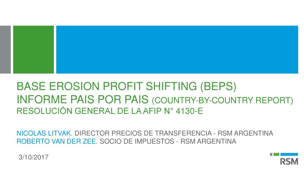 Base erosion profit shifting (BEPS) INFORME PAIS POR PAIS (Country-by-country report) Resolución General de la AFIP N° 4130-E Nicolas Litvak. Director precios de transferencia - rsm argentina Roberto Van der zee. socio de impuestos - rsm argentina