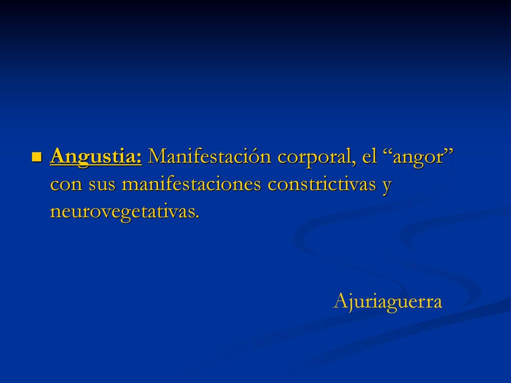 Angustia: Manifestación corporal, el angor con sus manifestaciones constrictivas y neurovegetativas.