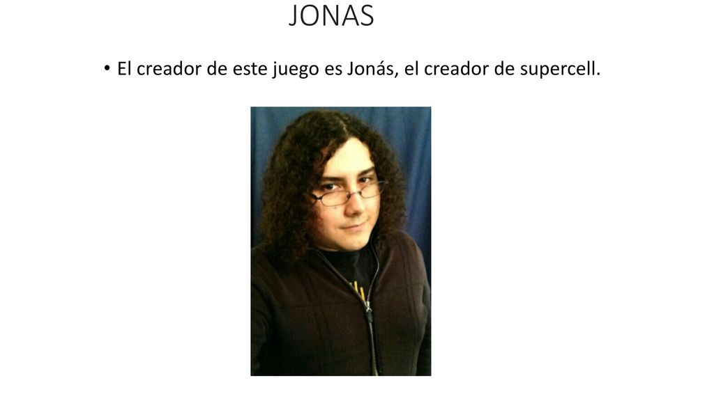 JONAS El creador de este juego es Jonás, el creador de supercell.