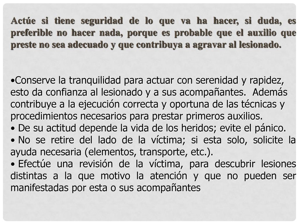 Actúe si tiene seguridad de lo que va ha hacer, si duda, es preferible no hacer nada, porque es probable que el auxilio que preste no sea adecuado y que contribuya a agravar al lesionado.