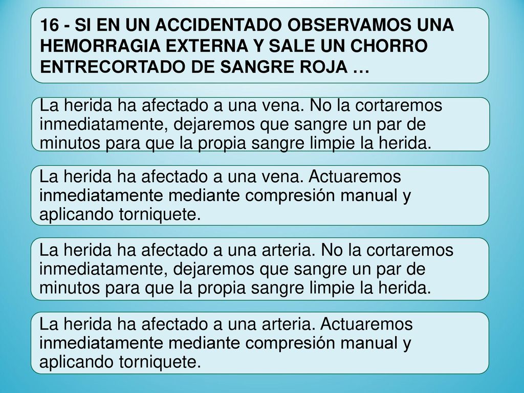 16 - SI EN UN ACCIDENTADO OBSERVAMOS UNA HEMORRAGIA EXTERNA Y SALE UN CHORRO ENTRECORTADO DE SANGRE ROJA …