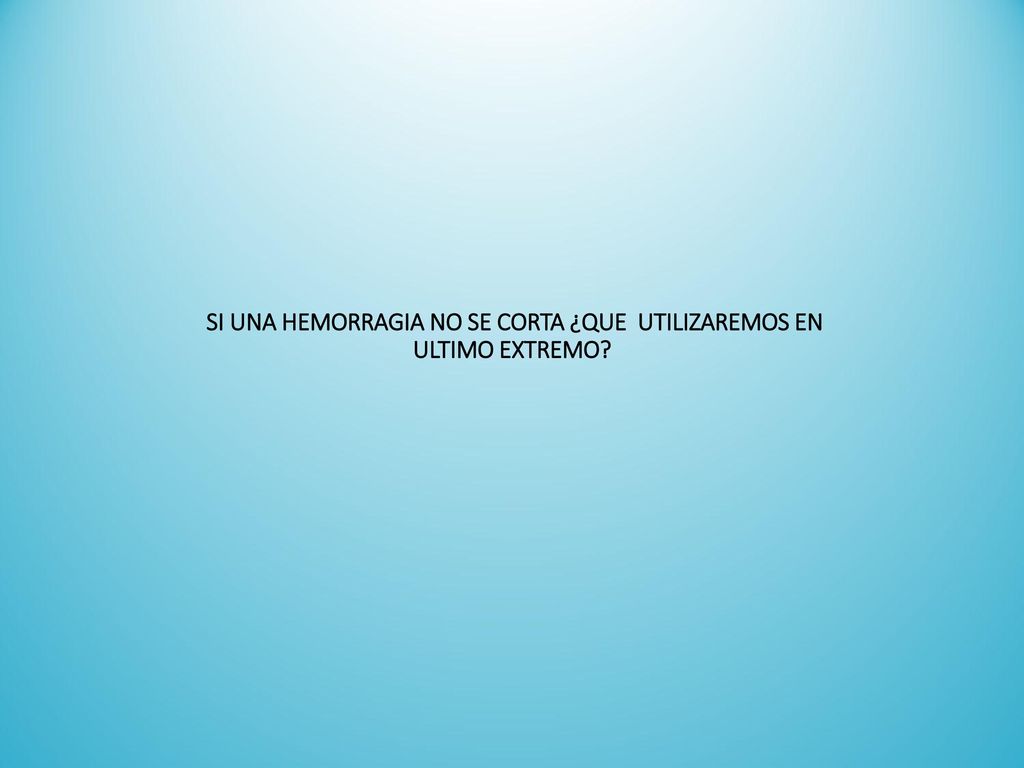 SI UNA HEMORRAGIA NO SE CORTA ¿QUE UTILIZAREMOS EN ULTIMO EXTREMO