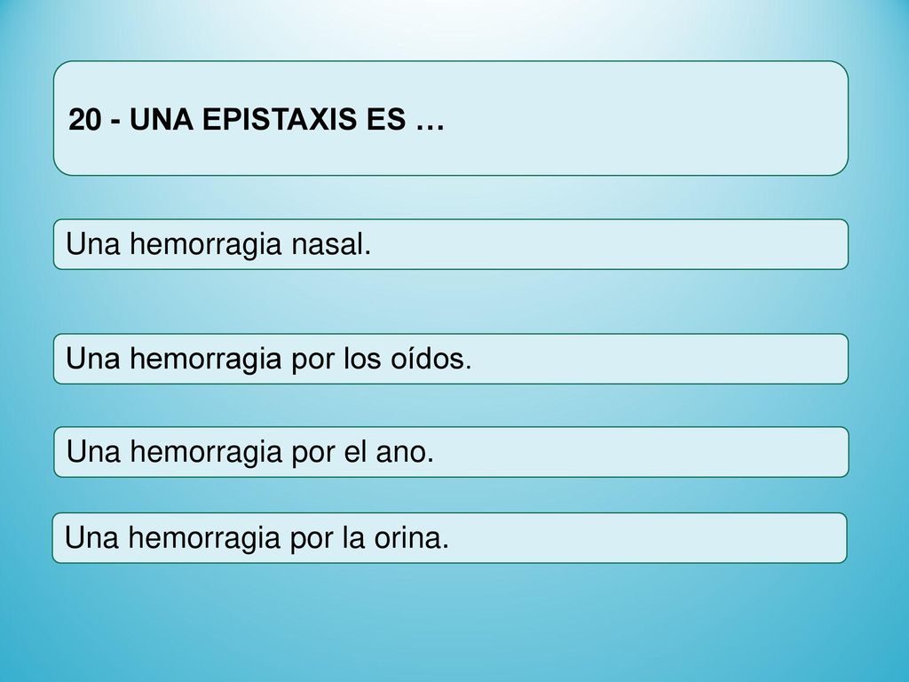 20 - UNA EPISTAXIS ES … Una hemorragia nasal. Una hemorragia por los oídos. Una hemorragia por el ano.