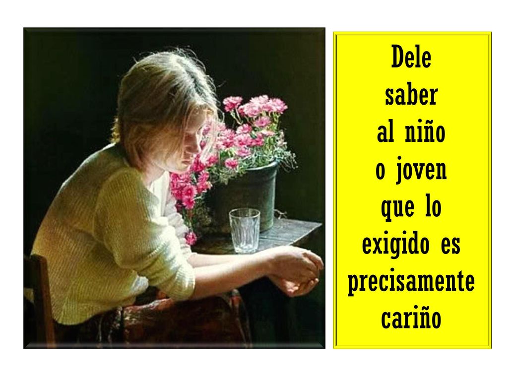 Dele saber al niño o joven que lo exigido es precisamente cariño