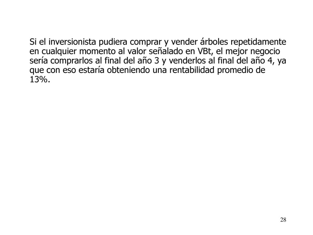 Si el inversionista pudiera comprar y vender árboles repetidamente en cualquier momento al valor señalado en VBt, el mejor negocio sería comprarlos al final del año 3 y venderlos al final del año 4, ya que con eso estaría obteniendo una rentabilidad promedio de 13%.