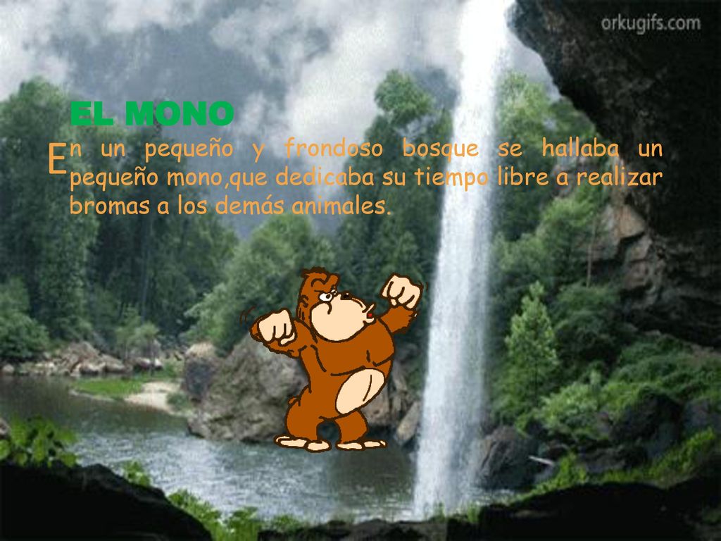 EL MONO n un pequeño y frondoso bosque se hallaba un pequeño mono,que dedicaba su tiempo libre a realizar bromas a los demás animales.