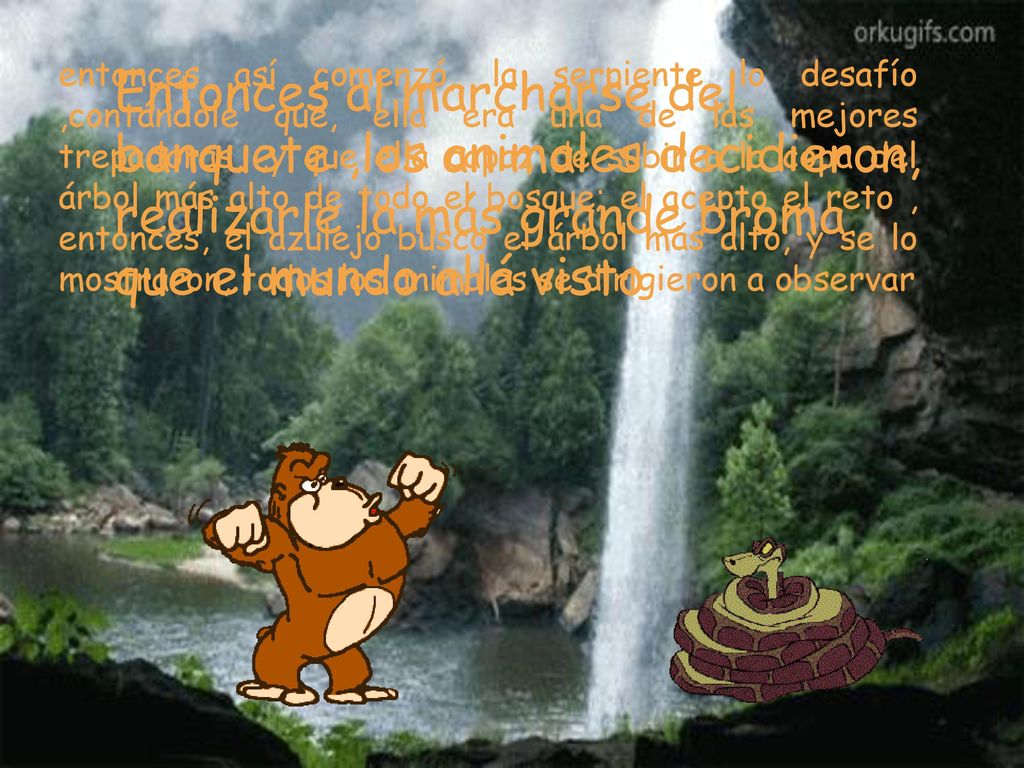 entonces así comenzó, la serpiente lo desafío ,contándole que, ella era una de las mejores trepadoras, ,y que ella capaz de subir a la copa del árbol más alto de todo el bosque; el acepto el reto , entonces, el azulejo busco el árbol más alto, y se lo mostraron, todos los animales se dirigieron a observar