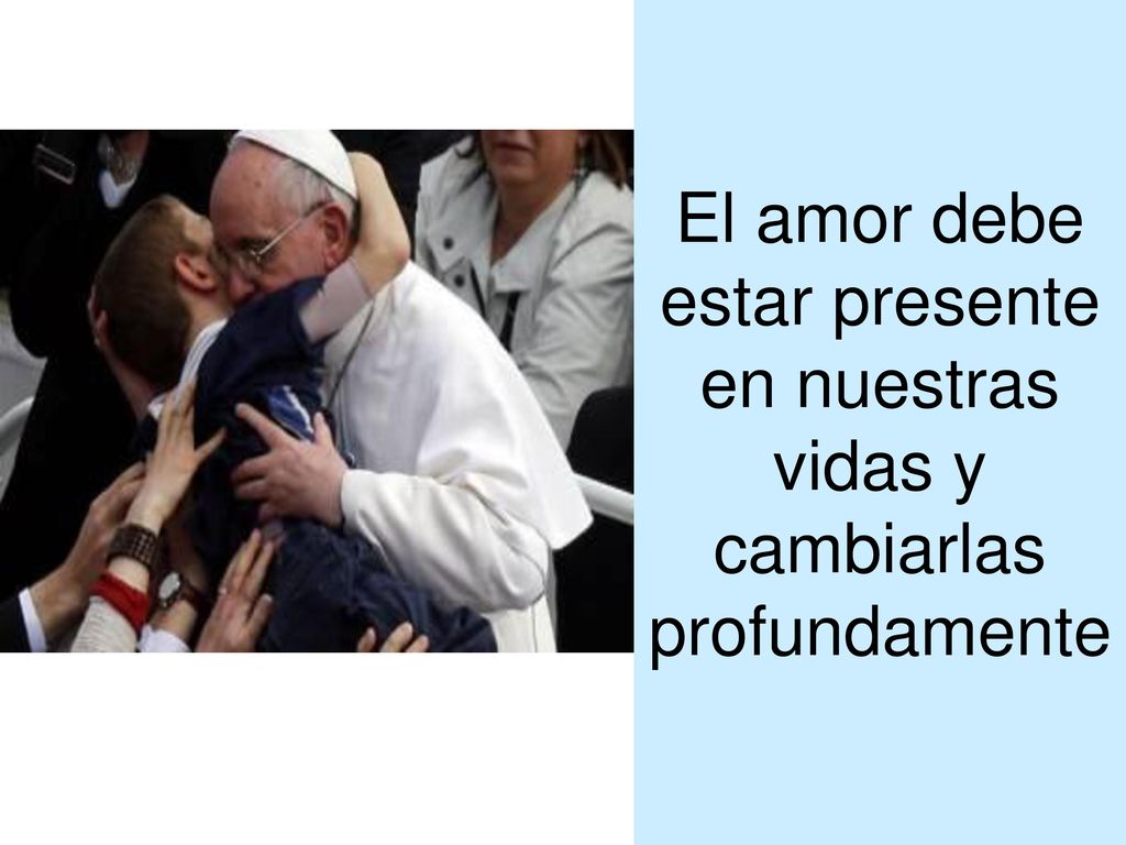 El amor debe estar presente en nuestras vidas y cambiarlas profundamente