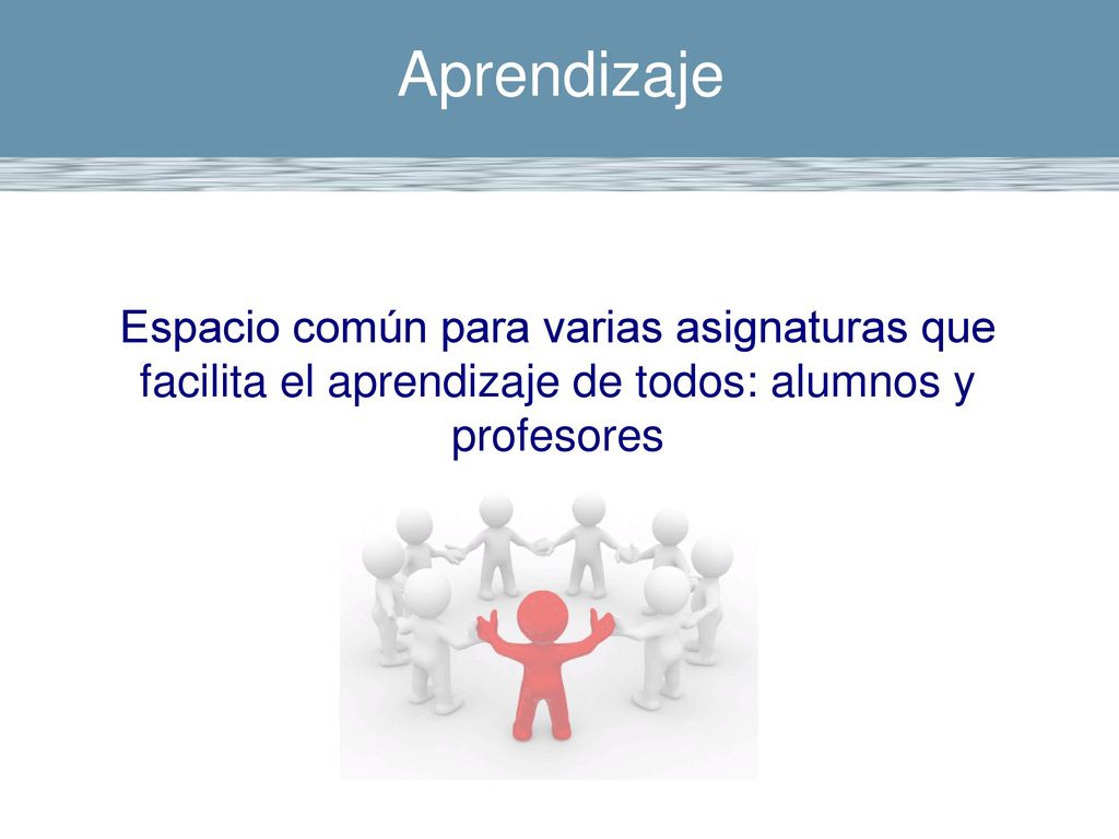 Aprendizaje Espacio común para varias asignaturas que facilita el aprendizaje de todos: alumnos y profesores.