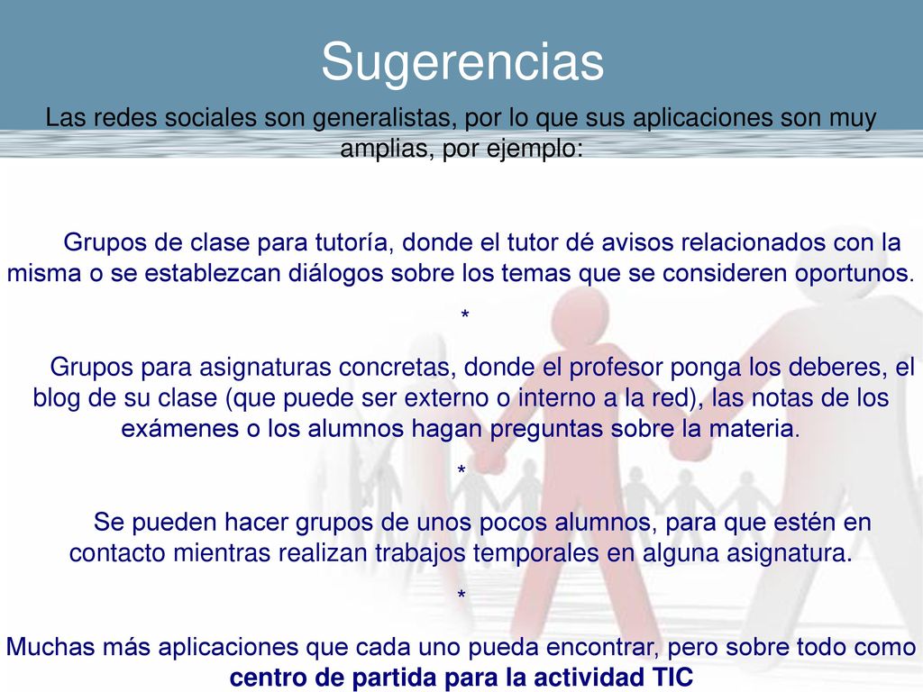 Sugerencias Las redes sociales son generalistas, por lo que sus aplicaciones son muy amplias, por ejemplo: