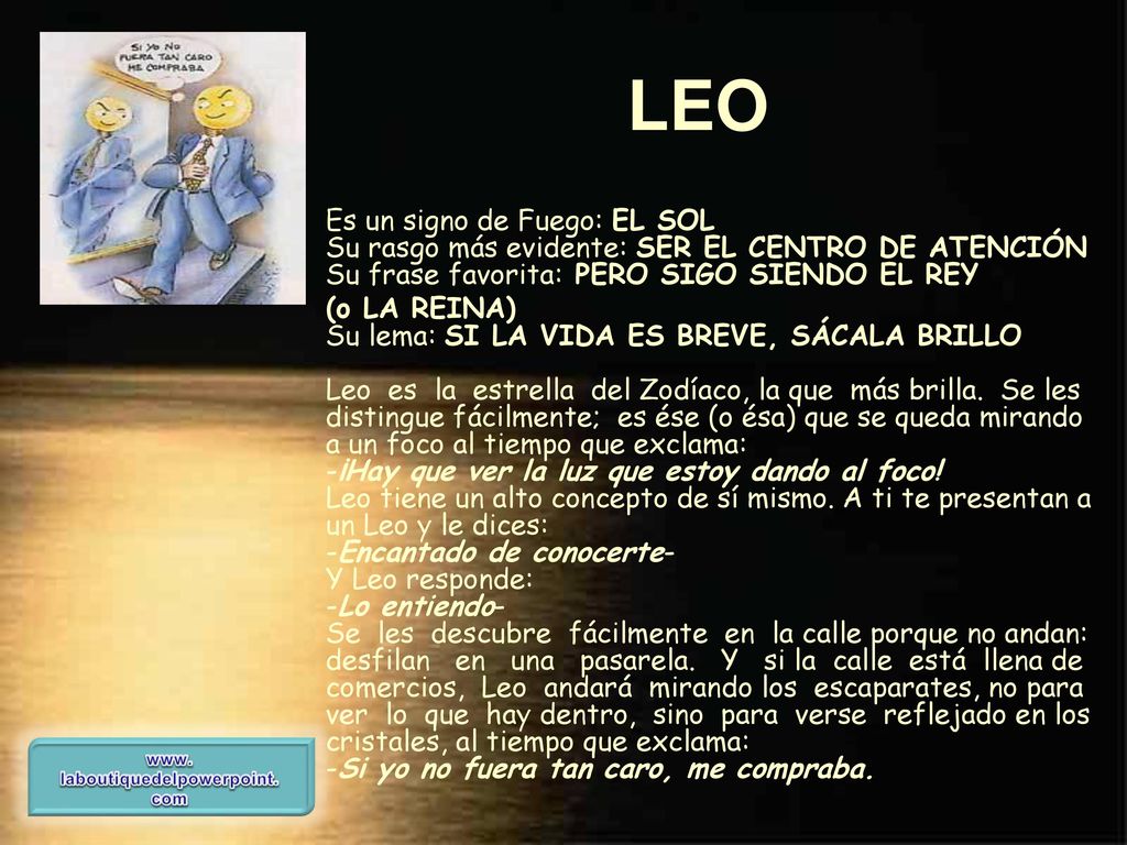 LEO Es un signo de Fuego: EL SOL Su rasgo más evidente: SER EL CENTRO DE ATENCIÓN Su frase favorita: PERO SIGO SIENDO EL REY.