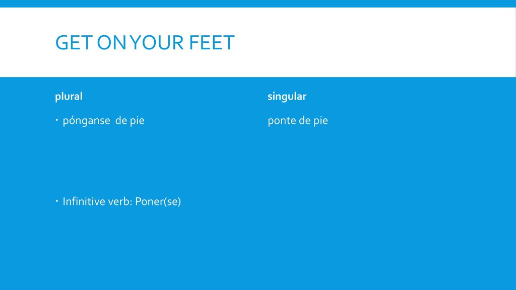 Get on your feet pónganse de pie Infinitive verb: Poner(se)