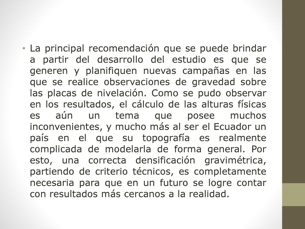 La principal recomendación que se puede brindar a partir del desarrollo del estudio es que se generen y planifiquen nuevas campañas en las que se realice observaciones de gravedad sobre las placas de nivelación.