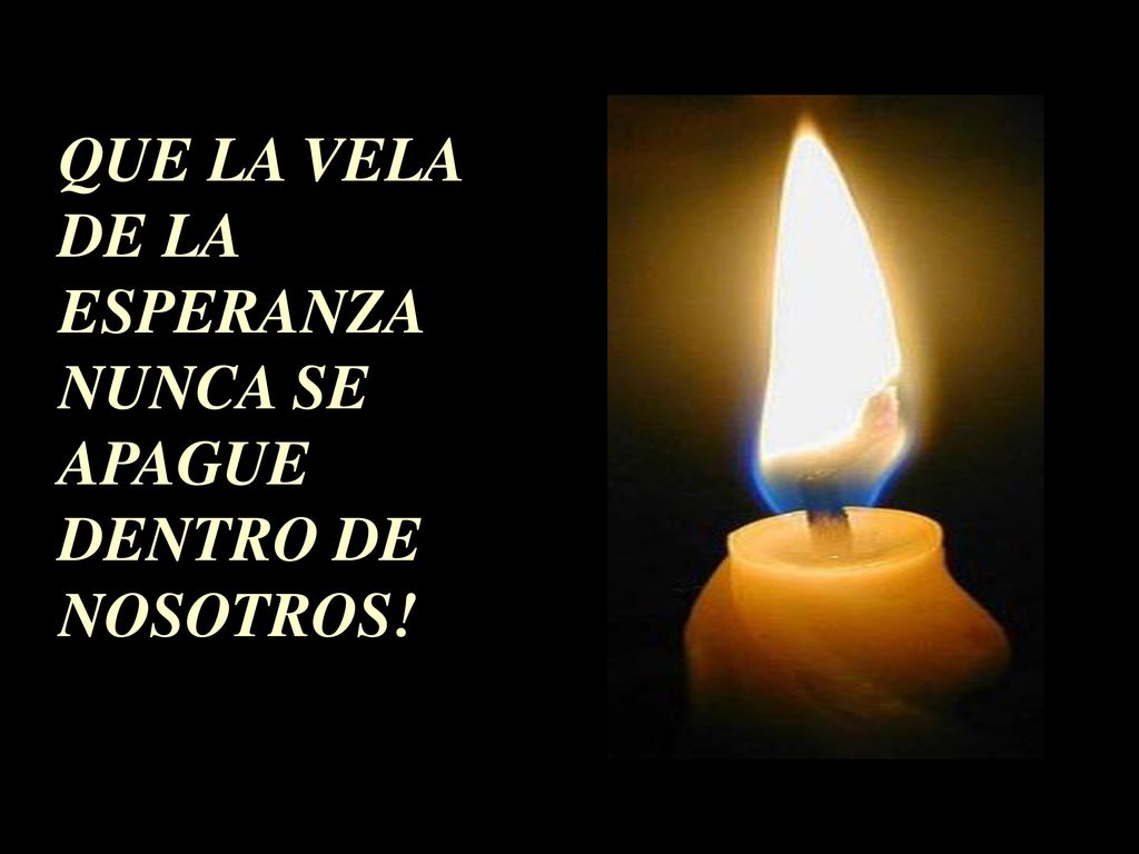 QUE LA VELA DE LA ESPERANZA NUNCA SE APAGUE DENTRO DE NOSOTROS!