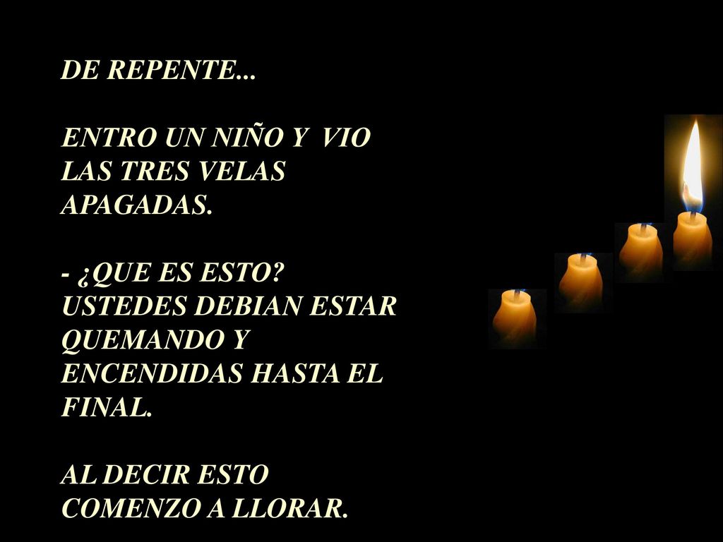 DE REPENTE... ENTRO UN NIÑO Y VIO LAS TRES VELAS APAGADAS. - ¿QUE ES ESTO USTEDES DEBIAN ESTAR QUEMANDO Y ENCENDIDAS HASTA EL FINAL.