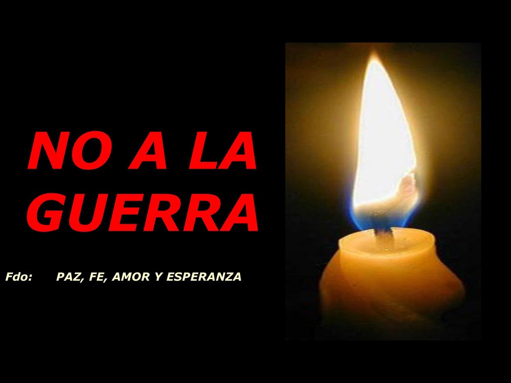 NO A LA GUERRA Fdo: PAZ, FE, AMOR Y ESPERANZA