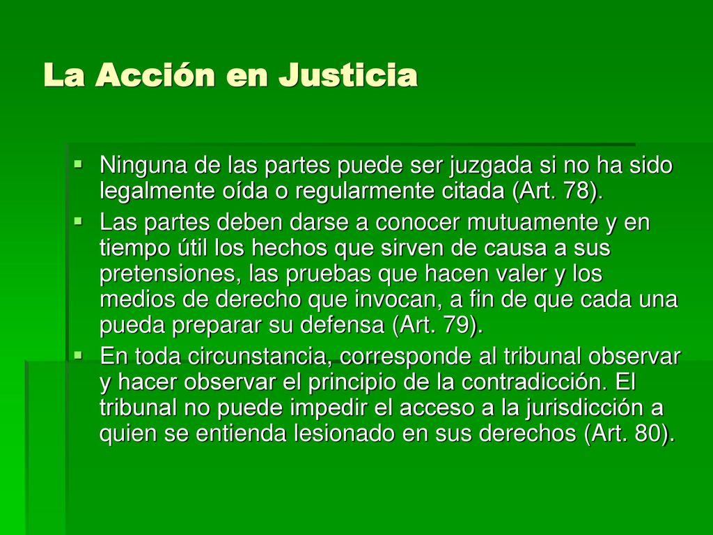 La Acción en Justicia Ninguna de las partes puede ser juzgada si no ha sido legalmente oída o regularmente citada (Art. 78).