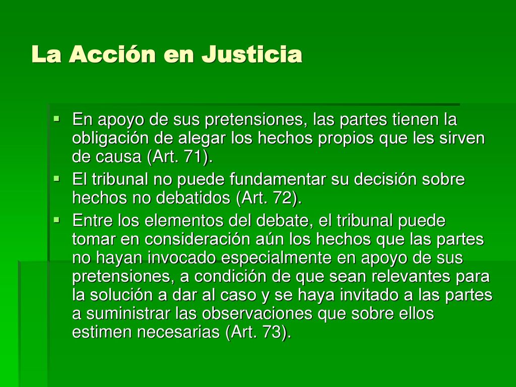 La Acción en Justicia En apoyo de sus pretensiones, las partes tienen la obligación de alegar los hechos propios que les sirven de causa (Art. 71).