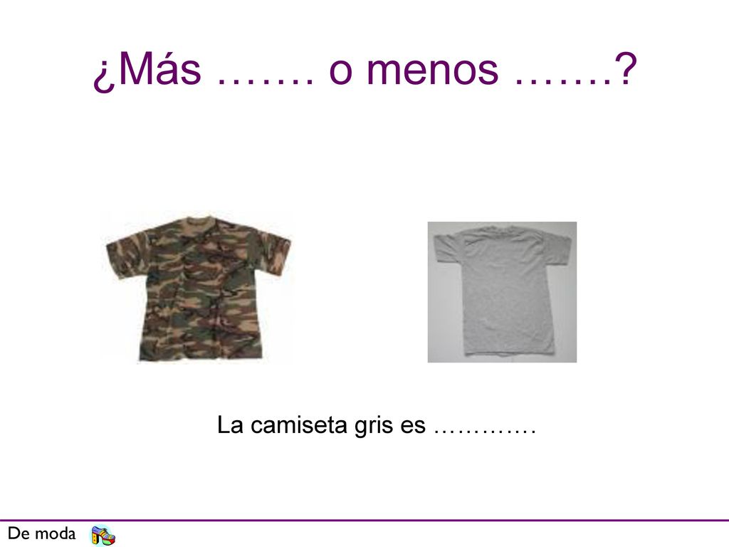 ¿Más ……. o menos ……. La camiseta gris es …………. De moda