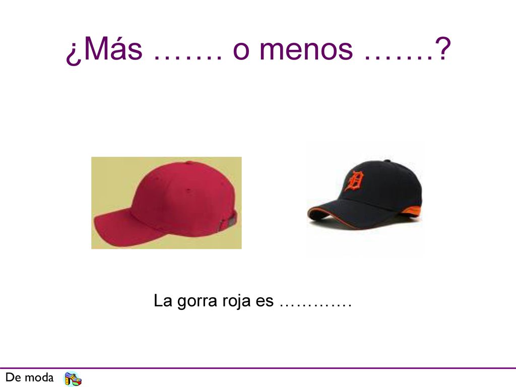 ¿Más ……. o menos ……. La gorra roja es …………. De moda