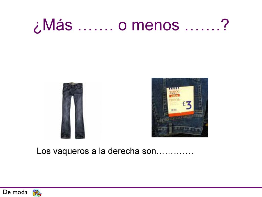 ¿Más ……. o menos ……. Los vaqueros a la derecha son…………. De moda