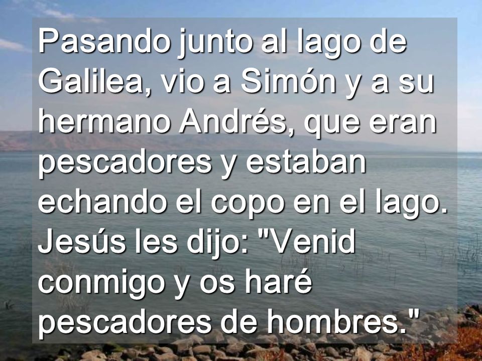 Pasando junto al lago de Galilea, vio a Simón y a su hermano Andrés, que eran pescadores y estaban echando el copo en el lago.