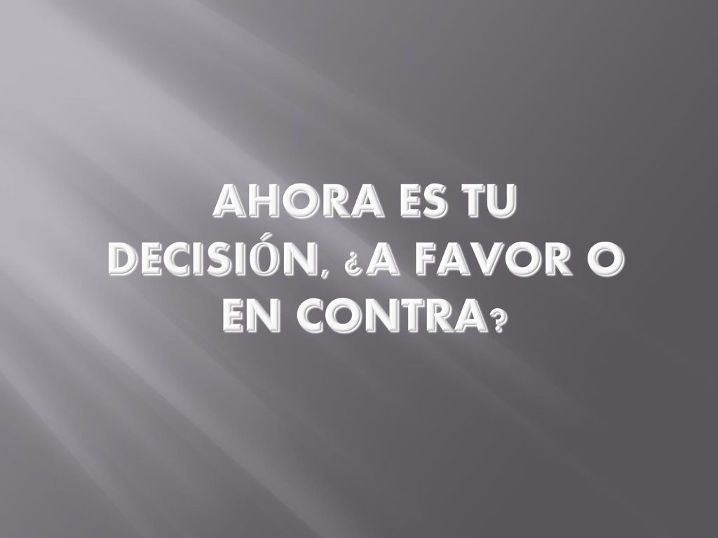 Ahora es tu decisión, ¿a favor o en contra