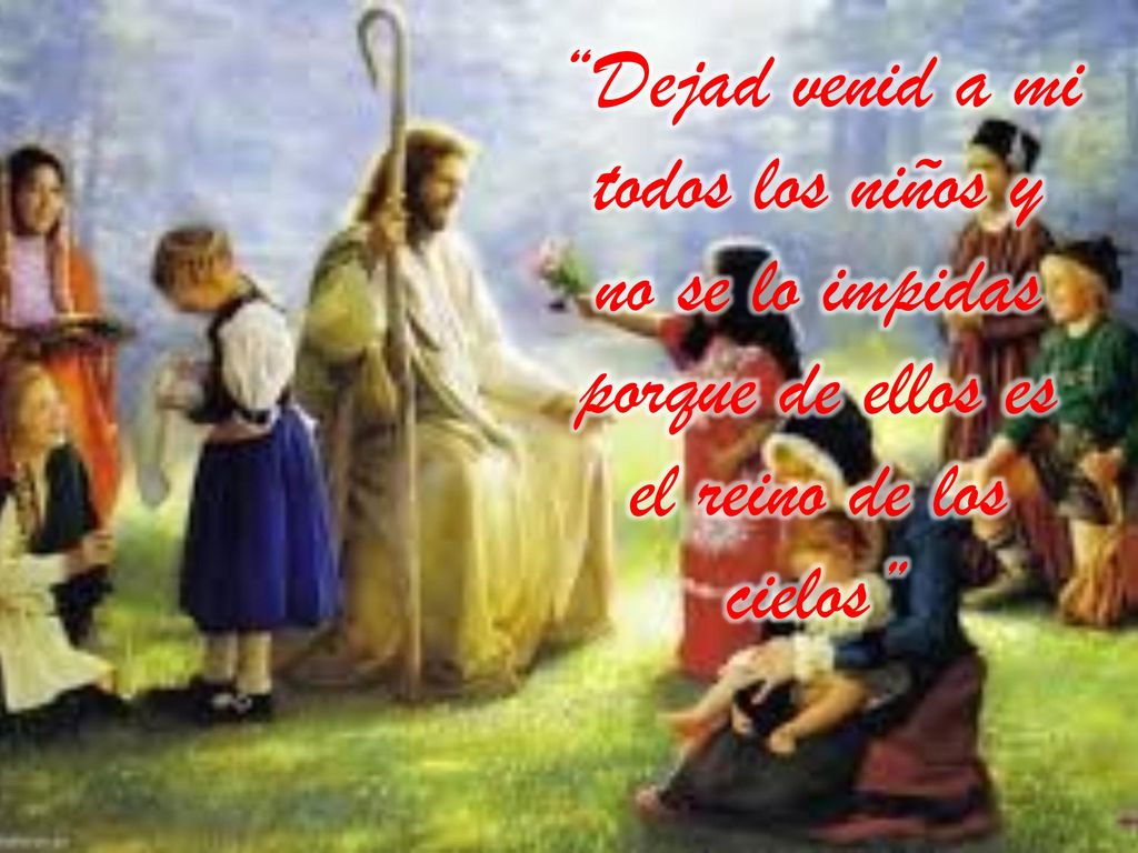 Dejad venid a mi todos los niños y no se lo impidas porque de ellos es el reino de los cielos