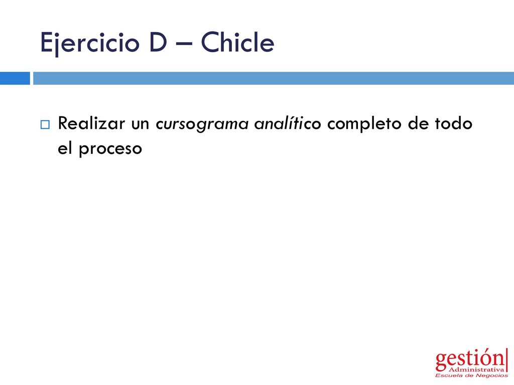 Ejercicio D – Chicle Realizar un cursograma analítico completo de todo el proceso