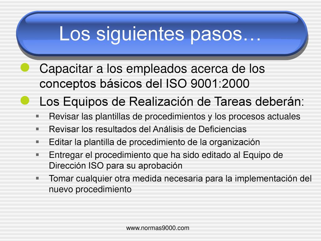 Los siguientes pasos… Capacitar a los empleados acerca de los conceptos básicos del ISO 9001:2000. Los Equipos de Realización de Tareas deberán: