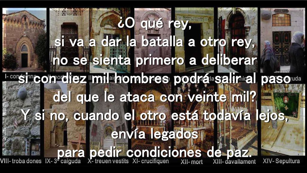 ¿O qué rey, si va a dar la batalla a otro rey, no se sienta primero a deliberar si con diez mil hombres podrá salir al paso del que le ataca con veinte mil.