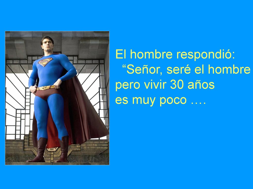 El hombre respondió: Señor, seré el hombre pero vivir 30 años es muy poco ….