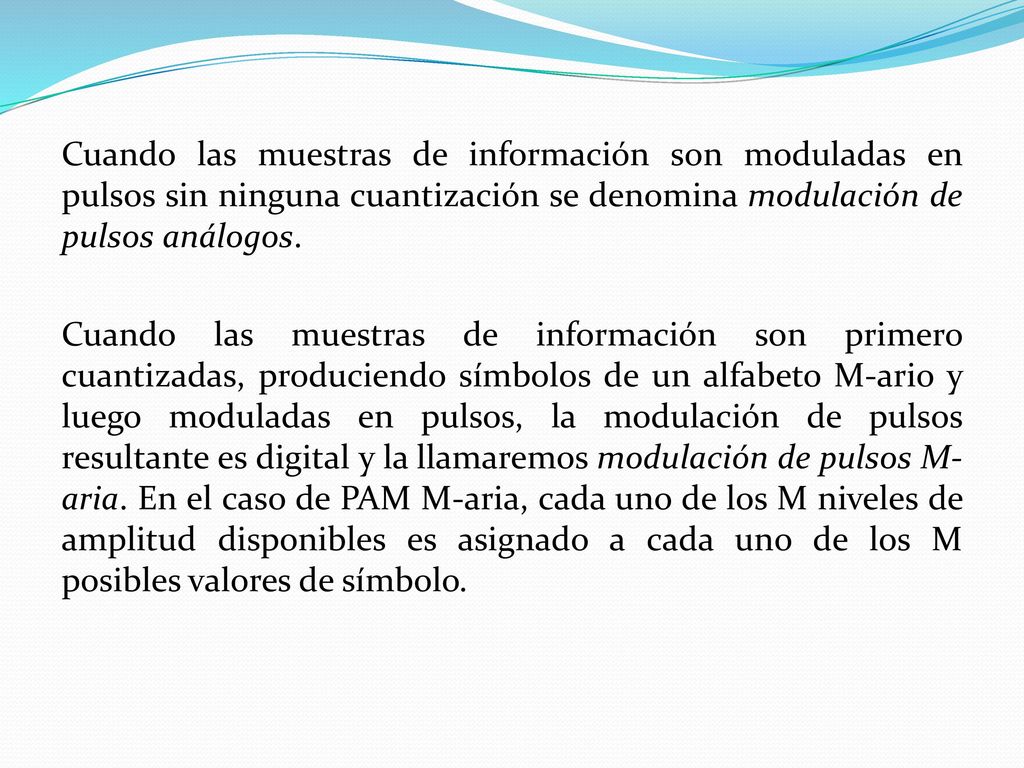 Cuando las muestras de información son moduladas en pulsos sin ninguna cuantización se denomina modulación de pulsos análogos.