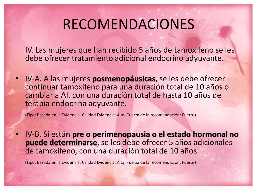 RECOMENDACIONES IV. Las mujeres que han recibido 5 años de tamoxifeno se les debe ofrecer tratamiento adicional endócrino adyuvante.