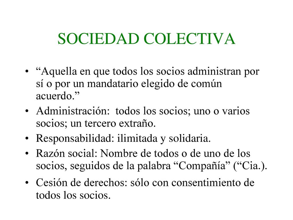 SOCIEDAD COLECTIVA Aquella en que todos los socios administran por sí o por un mandatario elegido de común acuerdo.