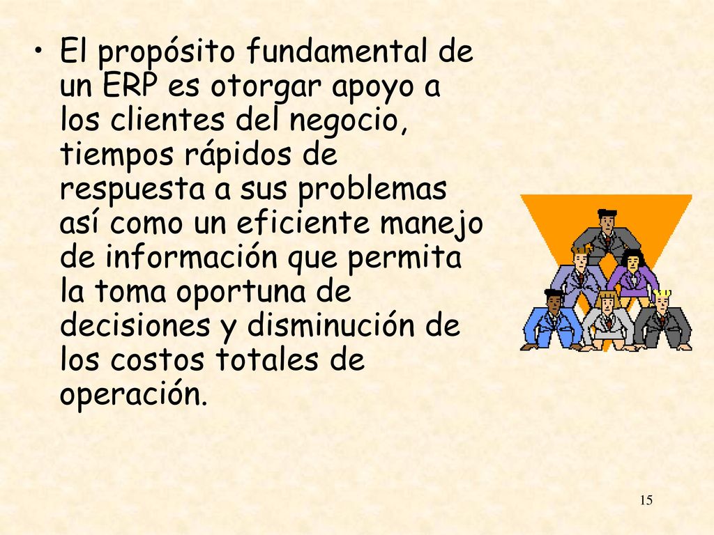 El propósito fundamental de un ERP es otorgar apoyo a los clientes del negocio, tiempos rápidos de respuesta a sus problemas así como un eficiente manejo de información que permita la toma oportuna de decisiones y disminución de los costos totales de operación.