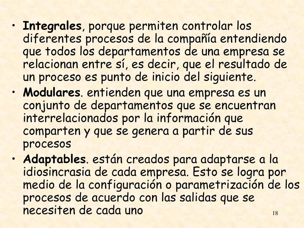 Integrales, porque permiten controlar los diferentes procesos de la compañía entendiendo que todos los departamentos de una empresa se relacionan entre sí, es decir, que el resultado de un proceso es punto de inicio del siguiente.