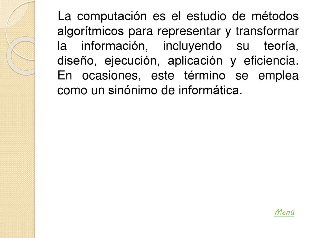 La computación es el estudio de métodos algorítmicos para representar y transformar la información, incluyendo su teoría, diseño, ejecución, aplicación y eficiencia. En ocasiones, este término se emplea como un sinónimo de informática.
