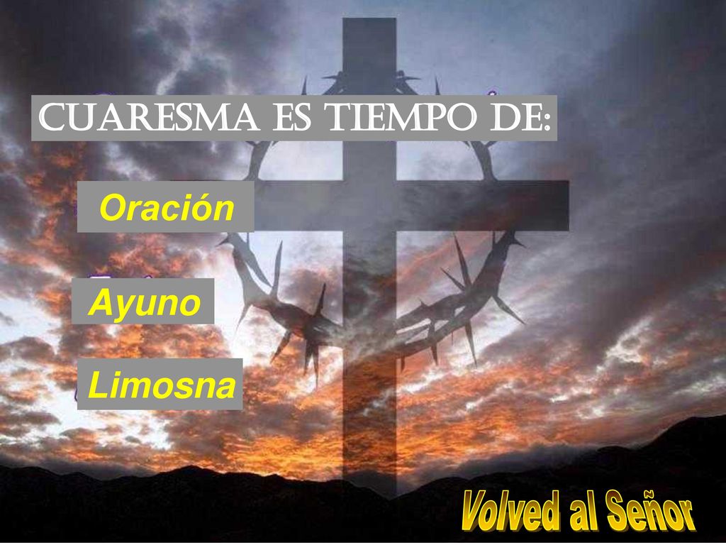 CUARESMA ES TIEMPO DE: Oración Ayuno Limosna Volved al Señor