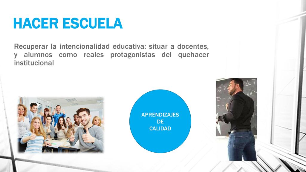 HACER ESCUELA Recuperar la intencionalidad educativa: situar a docentes, y alumnos como reales protagonistas del quehacer institucional.
