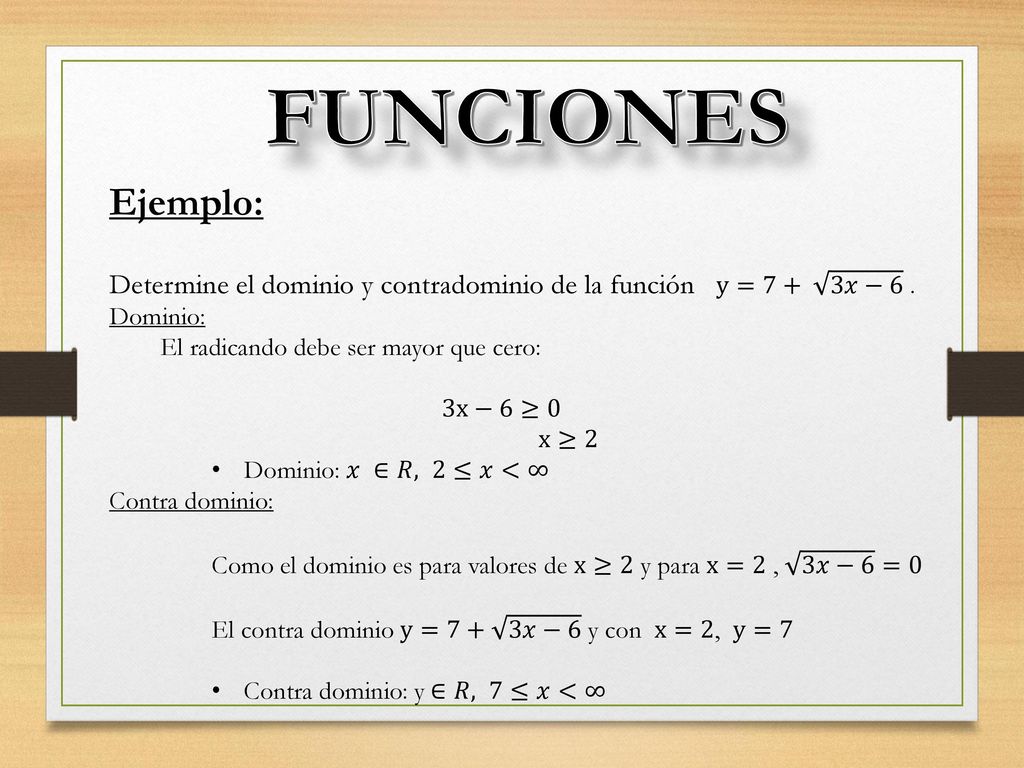 FUNCIONES Ejemplo: Determine el dominio y contradominio de la función y=7+ 3𝑥−6 . Dominio: El radicando debe ser mayor que cero: