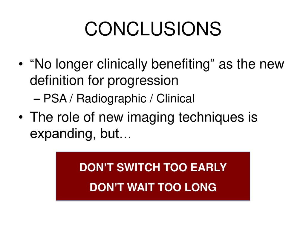 CONCLUSIONS No longer clinically benefiting as the new definition for progression. PSA / Radiographic / Clinical.