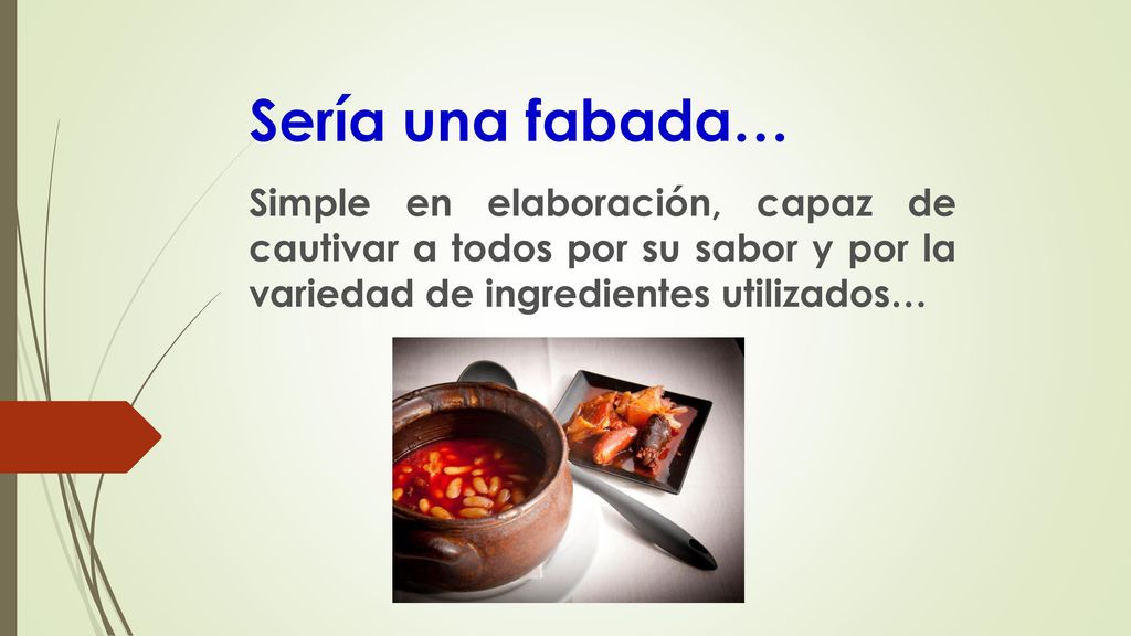 Sería una fabada… Simple en elaboración, capaz de cautivar a todos por su sabor y por la variedad de ingredientes utilizados…
