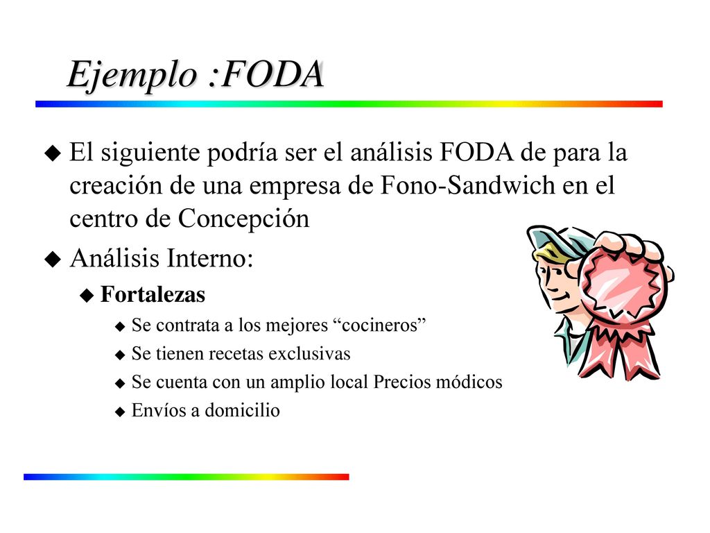 Ejemplo :FODA El siguiente podría ser el análisis FODA de para la creación de una empresa de Fono-Sandwich en el centro de Concepción.